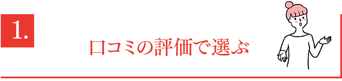 1.口コミの評価で選ぶ
