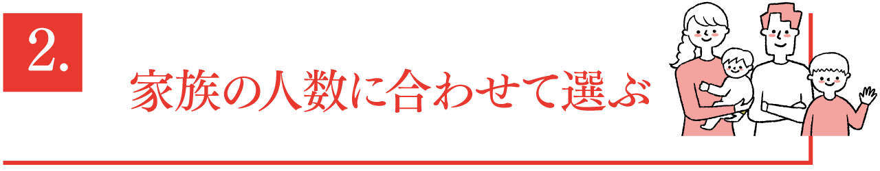 2.家族の人数に合わせて選ぶ